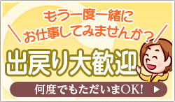 [もう一度、一緒にお仕事してみませんか？]出戻り大歓迎「何度でもただいまOK!」