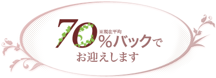 70%バック(現在平均)でお迎えします