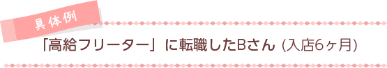 [具体例]「高給フリーター」に転職したBさん（入店6ヵ月）