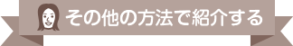 その他の方法で紹介する