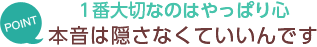 [POINT]1番大切なのはやっぱり心-本音は隠さなくていいんです-