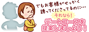 でもお客様がせっかく誘ってくださってるのに…【それなら！】「デートコースを提案しましょう！」