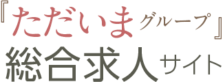 「ただいまグループ」総合求人サイト