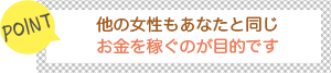 [POINT]他の女性もあなたと同じ-お金を稼ぐのが目的です-