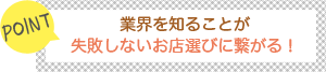 [POINT]業界を知ることが-失敗しないお店選びに繋がる！-