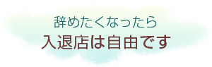 辞めたくなったら入退店は自由です